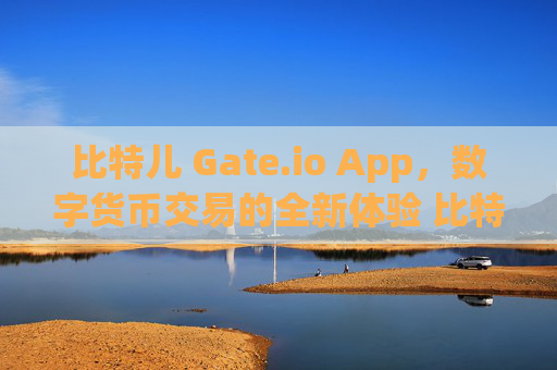 比特儿 Gate.io App，数字货币交易的全新体验 比特儿 gate.ioApp
