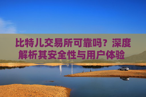 比特儿交易所可靠吗？深度解析其安全性与用户体验 比特儿交易所可靠吗