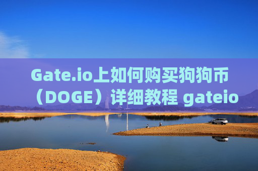 Gate.io上如何购买狗狗币（DOGE）详细教程 gateio上的狗狗币怎么买