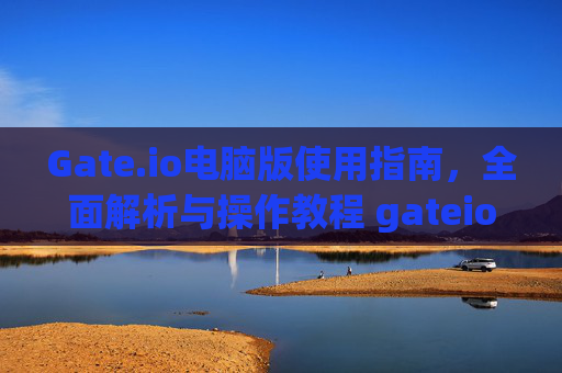 Gate.io电脑版使用指南，全面解析与操作教程 gateio电脑