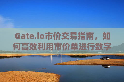 Gate.io市价交易指南，如何高效利用市价单进行数字货币买卖 gateio市价