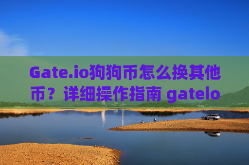 Gate.io狗狗币怎么换其他币？详细操作指南 gateio狗狗币怎么换其他币