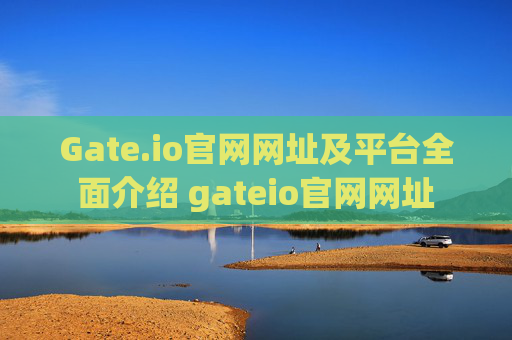 Gate.io官网网址及平台全面介绍 gateio官网网址