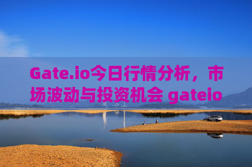 Gate.io今日行情分析，市场波动与投资机会 gateio今天的行情