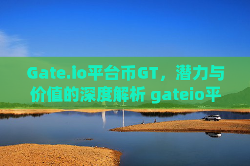 Gate.io平台币GT，潜力与价值的深度解析 gateio平台币gt