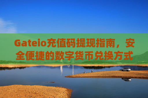 Gateio充值码提现指南，安全便捷的数字货币兑换方式 gateio充值码提现