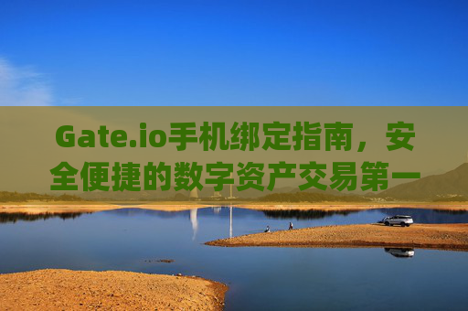 Gate.io手机绑定指南，安全便捷的数字资产交易第一步 gateio手机绑定
