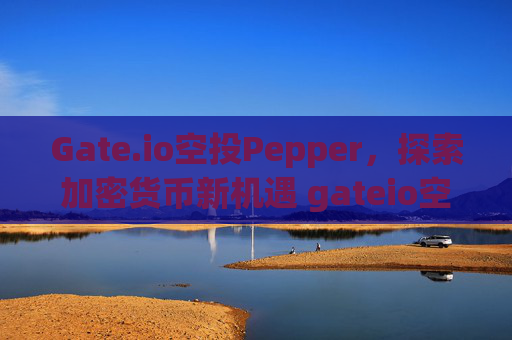 Gate.io空投Pepper，探索加密货币新机遇 gateio空投pepper