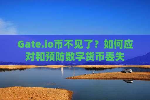 Gate.io币不见了？如何应对和预防数字货币丢失