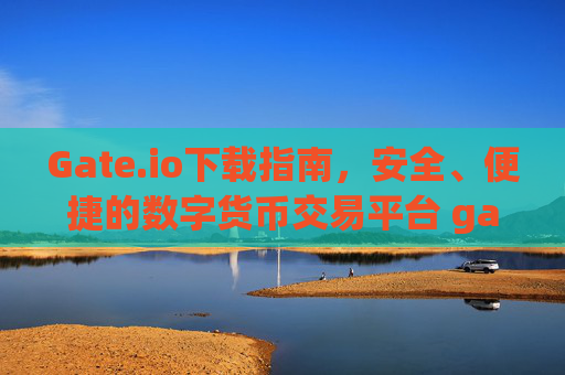 Gate.io下载指南，安全、便捷的数字货币交易平台 gateio下载