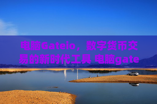 电脑Gateio，数字货币交易的新时代工具 电脑gateio