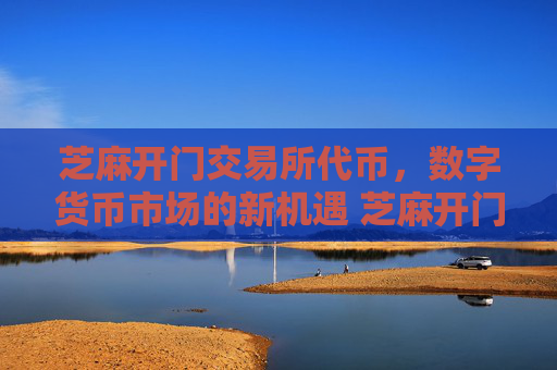 芝麻开门交易所代币，数字货币市场的新机遇 芝麻开门交易所代币