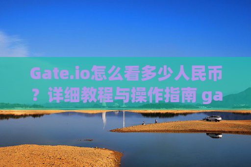 Gate.io怎么看多少人民币？详细教程与操作指南 gateio怎么看多少人民币