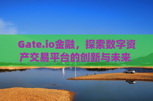 Gate.io金融，探索数字资产交易平台的创新与未来 gateio金融