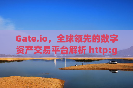 Gate.io，全球领先的数字资产交易平台解析 http:gateio.io
