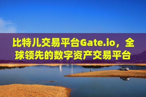 比特儿交易平台Gate.io，全球领先的数字资产交易平台 比特儿交易平台gate.io