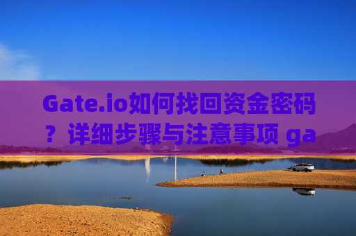 Gate.io如何找回资金密码？详细步骤与注意事项 gateio怎么找回资金密码