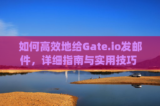 如何高效地给Gate.io发邮件，详细指南与实用技巧 给gateio发邮件