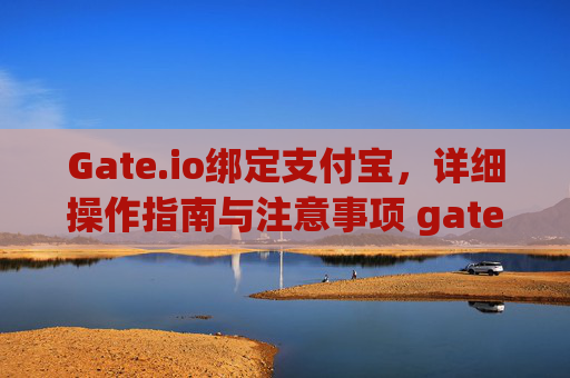 Gate.io绑定支付宝，详细操作指南与注意事项 gateio绑定支付宝