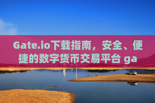 Gate.io下载指南，安全、便捷的数字货币交易平台 gateio 下载