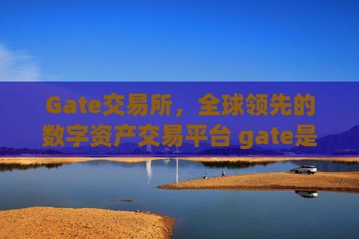 Gate交易所，全球领先的数字资产交易平台 gate是哪里的交易所