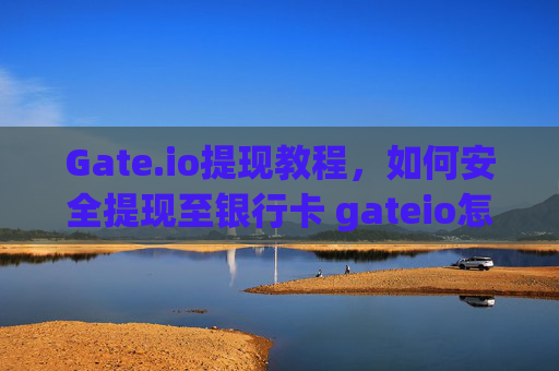Gate.io提现教程，如何安全提现至银行卡 gateio怎么提现盗银行卡