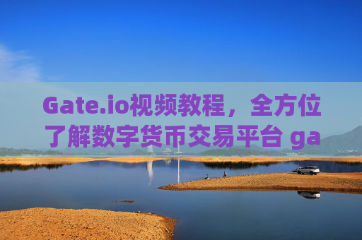 Gate.io视频教程，全方位了解数字货币交易平台 gateio视频