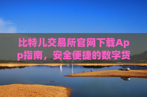 比特儿交易所官网下载App指南，安全便捷的数字货币交易体验 比特儿交易所官网下载app