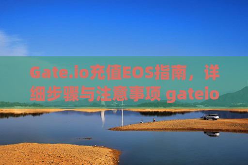 Gate.io充值EOS指南，详细步骤与注意事项 gateio充值eos