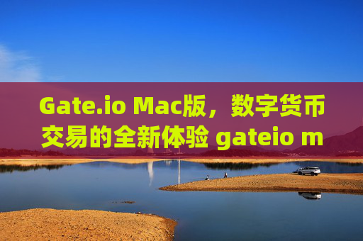 Gate.io Mac版，数字货币交易的全新体验 gateio mac版
