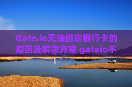 Gate.io无法绑定银行卡的原因及解决方案 gateio不能绑定银行卡