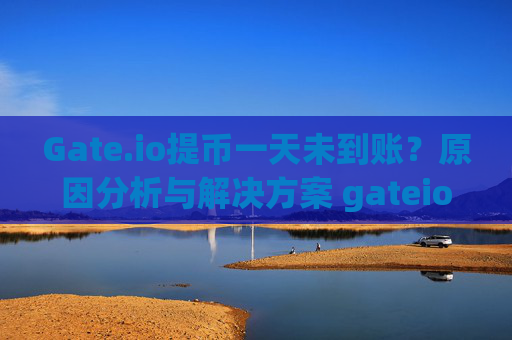 Gate.io提币一天未到账？原因分析与解决方案 gateio上提币一天了还没到