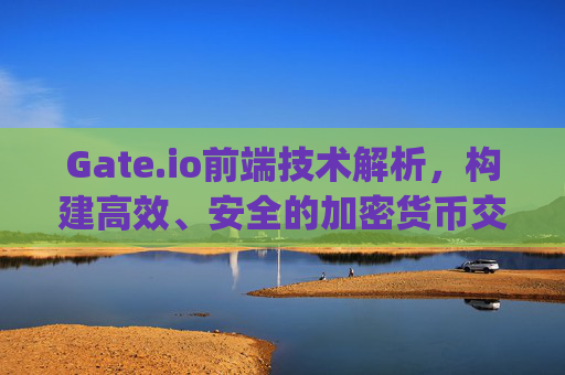 Gate.io前端技术解析，构建高效、安全的加密货币交易平台 gateio前端