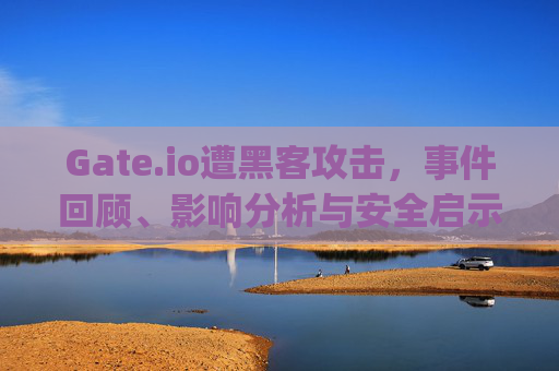 Gate.io遭黑客攻击，事件回顾、影响分析与安全启示 gateio被黑