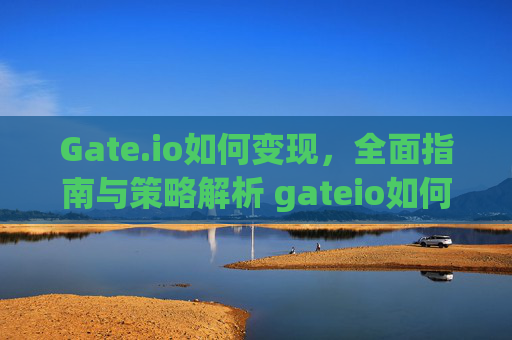Gate.io如何变现，全面指南与策略解析 gateio如何变现