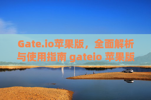 Gate.io苹果版，全面解析与使用指南 gateio 苹果版