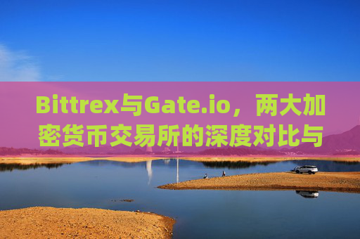 Bittrex与Gate.io，两大加密货币交易所的深度对比与使用指南 bittrex gateio