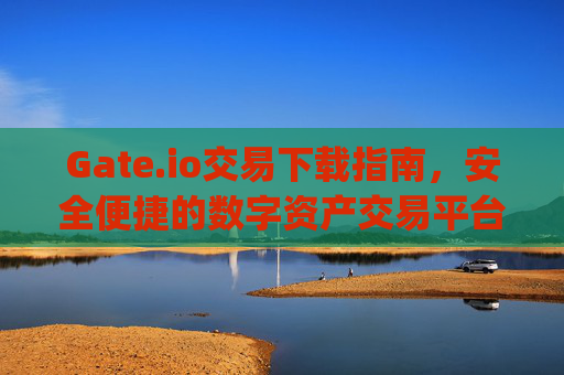 Gate.io交易下载指南，安全便捷的数字资产交易平台 gateio交易下载