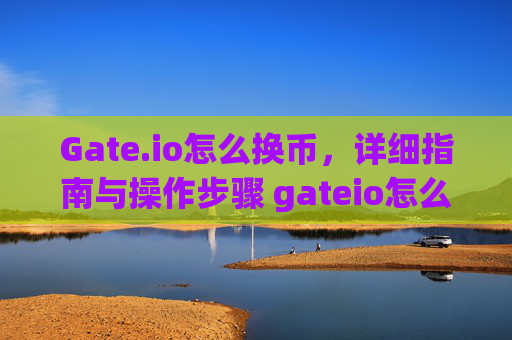 Gate.io怎么换币，详细指南与操作步骤 gateio怎么换币