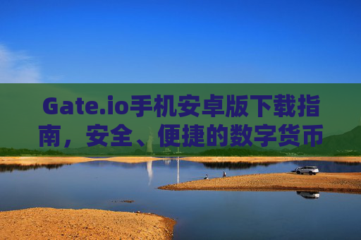 Gate.io手机安卓版下载指南，安全、便捷的数字货币交易体验