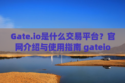 Gate.io是什么交易平台?官网介绍与使用指南 gateio是什么交易平台官网