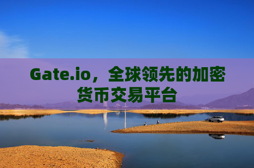 Gate.io，全球领先的加密货币交易平台