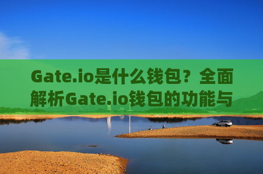 Gate.io是什么钱包?全面解析Gate.io钱包的功能与特点 gateio是什么钱包