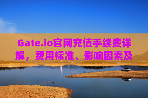 Gate.io官网充值手续费详解，费用标准、影响因素及优化策略 gateio官网充值手续费