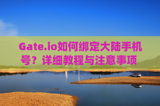 Gate.io如何绑定大陆手机号？详细教程与注意事项 gateio怎么绑定大陆手机号