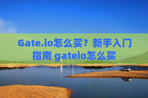 Gate.io怎么买？新手入门指南 gateio怎么买