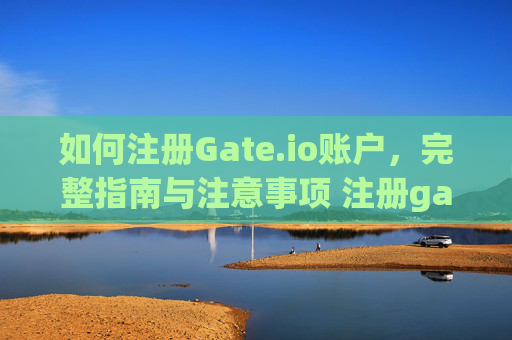 如何注册Gate.io账户,完整指南与注意事项 注册gateio账户