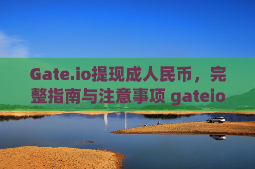 Gate.io提现成人民币，完整指南与注意事项 gateio提现成人民币