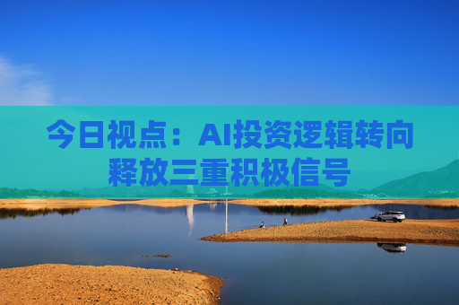 今日视点:AI投资逻辑转向释放三重积极信号