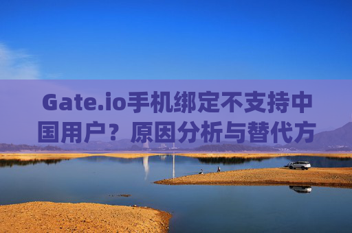 Gate.io手机绑定不支持中国用户？原因分析与替代方案详解 gateio手机绑定没有中国